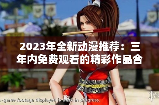 2023年全新动漫推荐：三年内免费观看的精彩作品合集