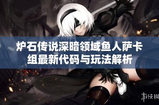 炉石传说深暗领域鱼人萨卡组最新代码与玩法解析