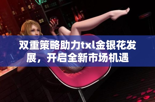 双重策略助力txl金银花发展，开启全新市场机遇