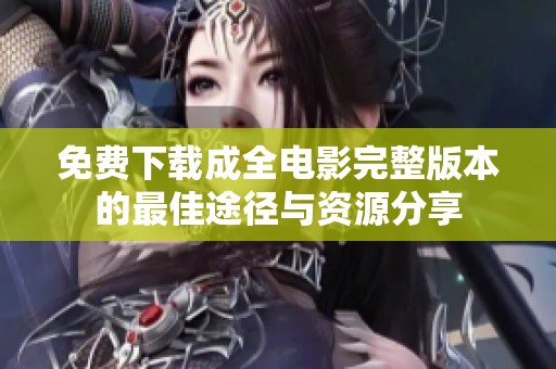 免费下载成全电影完整版本的最佳途径与资源分享