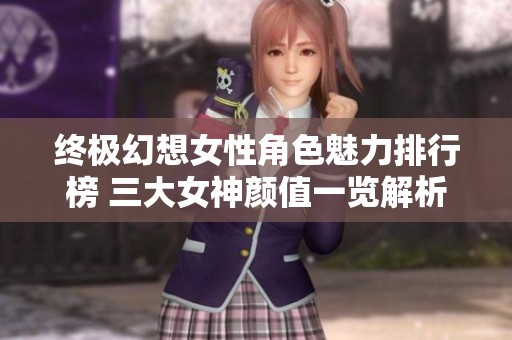 终极幻想女性角色魅力排行榜 三大女神颜值一览解析