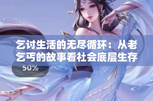 乞讨生活的无尽循环：从老乞丐的故事看社会底层生存奋斗
