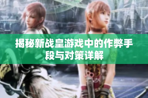 揭秘新战皇游戏中的作弊手段与对策详解
