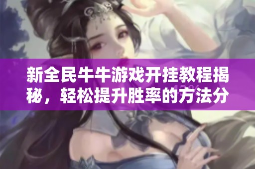 新全民牛牛游戏开挂教程揭秘，轻松提升胜率的方法分享