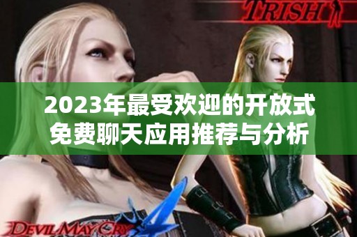 2023年最受欢迎的开放式免费聊天应用推荐与分析