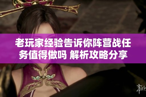 老玩家经验告诉你阵营战任务值得做吗 解析攻略分享