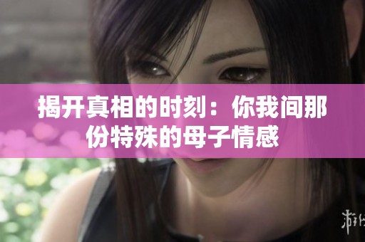 揭开真相的时刻：你我间那份特殊的母子情感