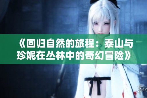 《回归自然的旅程：泰山与珍妮在丛林中的奇幻冒险》