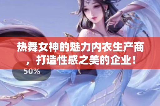 热舞女神的魅力内衣生产商，打造性感之美的企业！