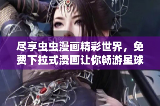 尽享虫虫漫画精彩世界，免费下拉式漫画让你畅游星球！