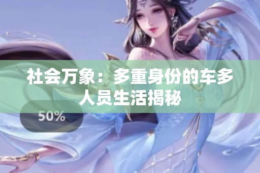社会万象：多重身份的车多人员生活揭秘
