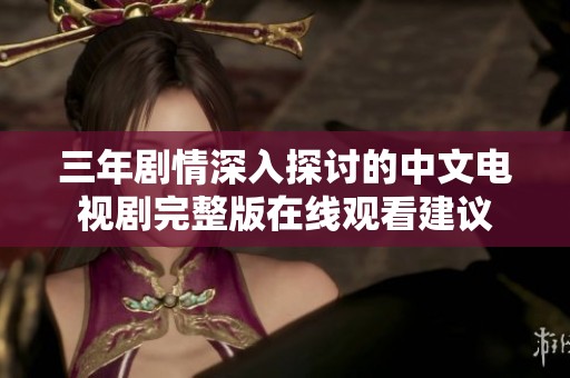 三年剧情深入探讨的中文电视剧完整版在线观看建议