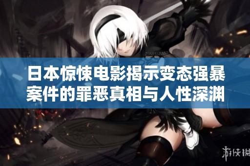 日本惊悚电影揭示变态强暴案件的罪恶真相与人性深渊