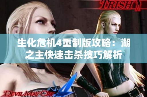 生化危机4重制版攻略：湖之主快速击杀技巧解析