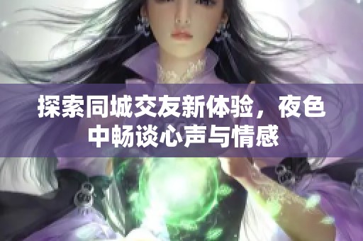 探索同城交友新体验，夜色中畅谈心声与情感