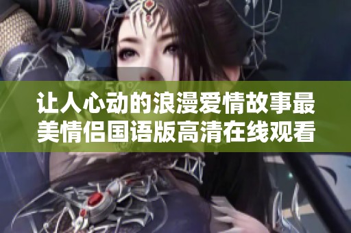让人心动的浪漫爱情故事最美情侣国语版高清在线观看