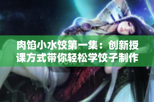 肉馅小水饺第一集：创新授课方式带你轻松学饺子制作法