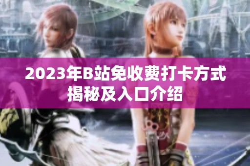 2023年B站免收费打卡方式揭秘及入口介绍