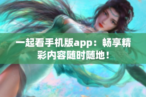 一起看手机版app：畅享精彩内容随时随地！