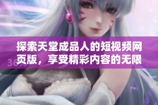 探索天堂成品人的短视频网页版，享受精彩内容的无限可能