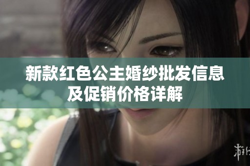 新款红色公主婚纱批发信息及促销价格详解