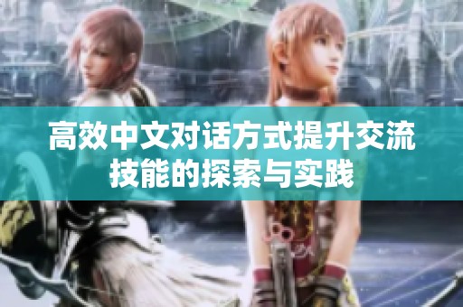 高效中文对话方式提升交流技能的探索与实践