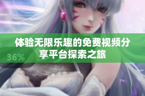 体验无限乐趣的免费视频分享平台探索之旅