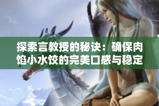 探索言教授的秘诀：确保肉馅小水饺的完美口感与稳定性