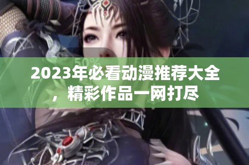 2023年必看动漫推荐大全，精彩作品一网打尽
