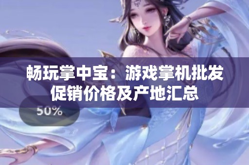 畅玩掌中宝：游戏掌机批发促销价格及产地汇总