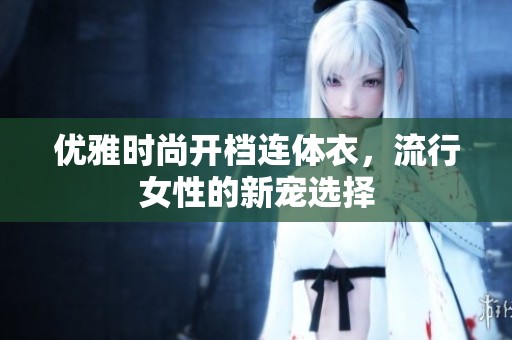 优雅时尚开档连体衣，流行女性的新宠选择