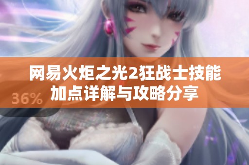 网易火炬之光2狂战士技能加点详解与攻略分享
