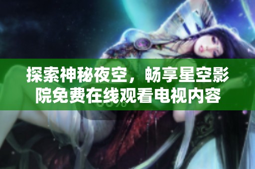 探索神秘夜空，畅享星空影院免费在线观看电视内容