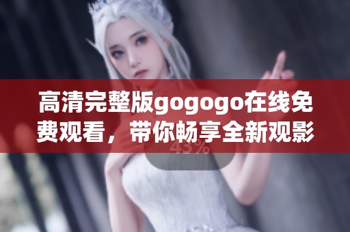 高清完整版gogogo在线免费观看，带你畅享全新观影体验