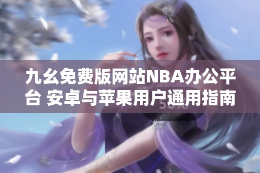 九幺免费版网站NBA办公平台 安卓与苹果用户通用指南