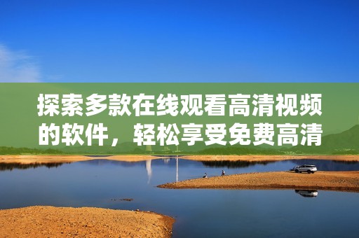 探索多款在线观看高清视频的软件，轻松享受免费高清内容