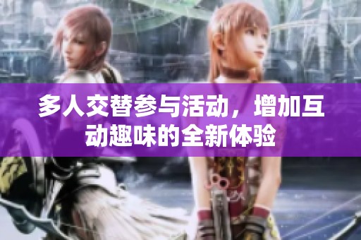 多人交替参与活动，增加互动趣味的全新体验
