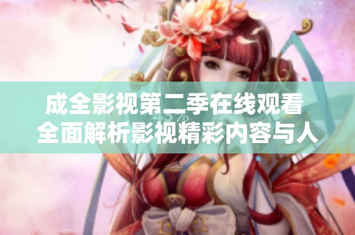 成全影视第二季在线观看 全面解析影视精彩内容与人物发展