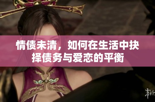 情债未清，如何在生活中抉择债务与爱恋的平衡