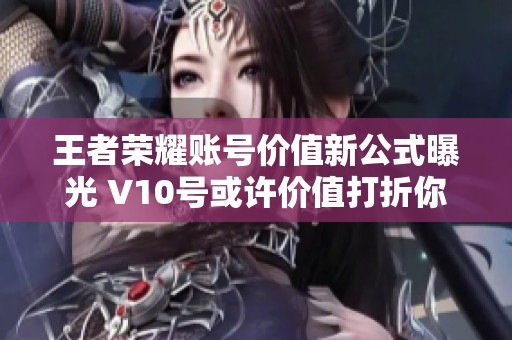 王者荣耀账号价值新公式曝光 V10号或许价值打折你怎么看