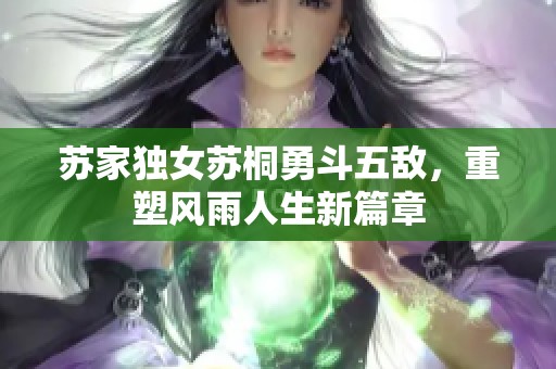 苏家独女苏桐勇斗五敌，重塑风雨人生新篇章