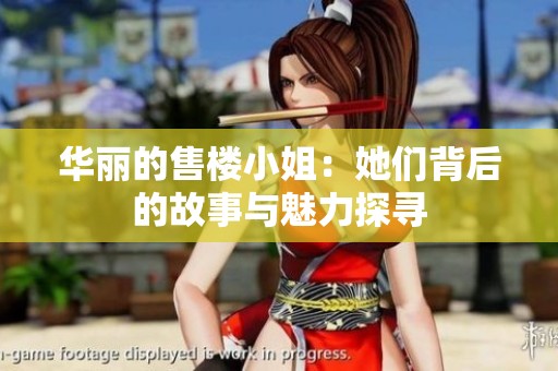 华丽的售楼小姐：她们背后的故事与魅力探寻