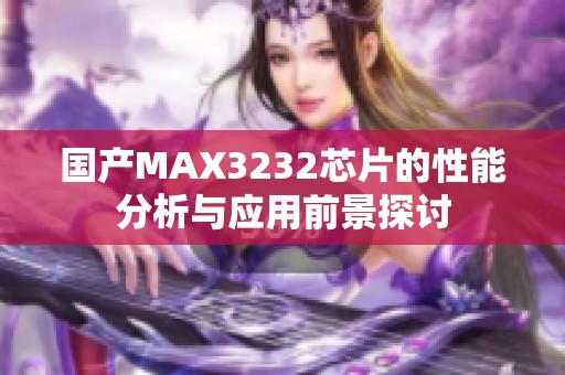 国产MAX3232芯片的性能分析与应用前景探讨