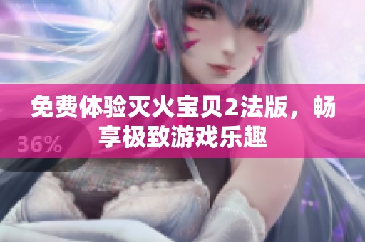 免费体验灭火宝贝2法版，畅享极致游戏乐趣