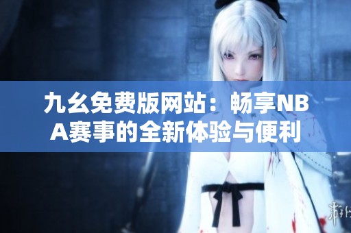 九幺免费版网站：畅享NBA赛事的全新体验与便利