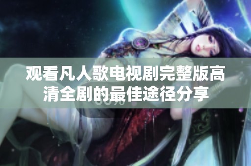 观看凡人歌电视剧完整版高清全剧的最佳途径分享