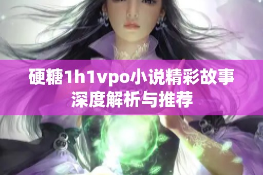 硬糖1h1vpo小说精彩故事深度解析与推荐
