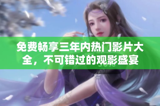 免费畅享三年内热门影片大全，不可错过的观影盛宴