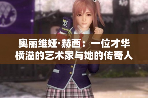 奥丽维娅·赫西：一位才华横溢的艺术家与她的传奇人生