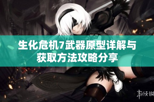生化危机7武器原型详解与获取方法攻略分享
